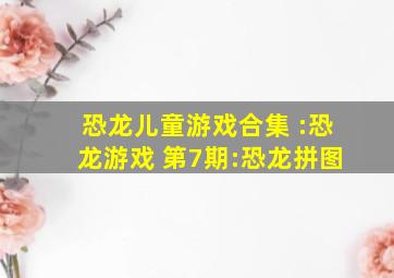 恐龙儿童游戏合集 :恐龙游戏 第7期:恐龙拼图